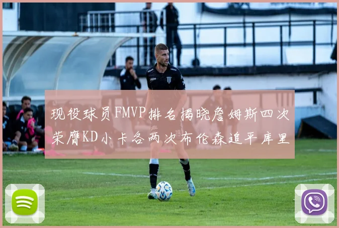现役球员FMVP排名揭晓詹姆斯四次荣膺KD小卡各两次布伦森追平库里约基奇等人