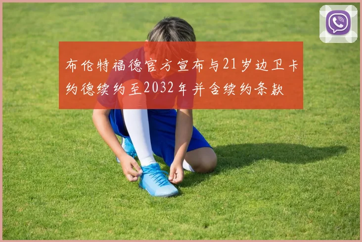 布伦特福德官方宣布与21岁边卫卡约德续约至2032年并含续约条款