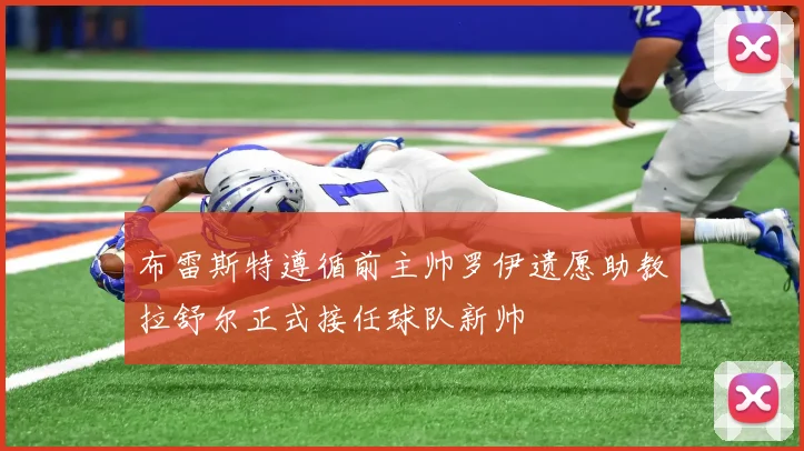 布雷斯特遵循前主帅罗伊遗愿助教拉舒尔正式接任球队新帅