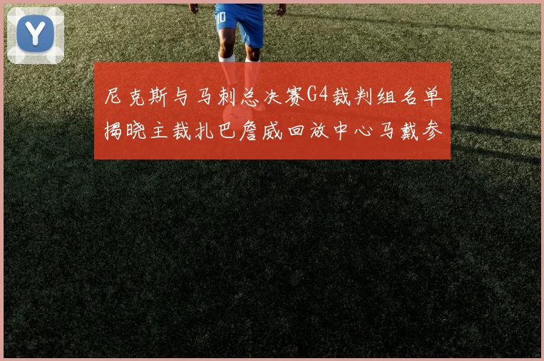 尼克斯与马刺总决赛G4裁判组名单揭晓主裁扎巴詹威回放中心马戴参与执法
