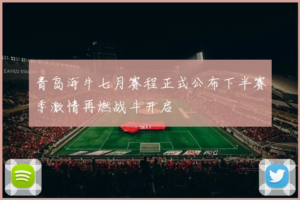 青岛海牛七月赛程正式公布下半赛季激情再燃战斗开启