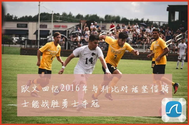 欧文回忆2016年与科比对话坚信骑士能战胜勇士夺冠